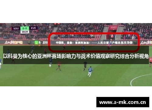 以科曼为核心的亚洲杯赛场影响力与战术价值观察研究综合分析视角